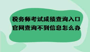 稅務(wù)師考試成績查詢?nèi)肟诠倬W(wǎng)查詢不到信息怎么辦？