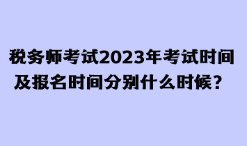 稅務(wù)師考試2023年考試時(shí)間及報(bào)名時(shí)間分別什么時(shí)候？