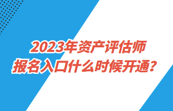 2023年資產(chǎn)評(píng)估師報(bào)名入口什么時(shí)候開通？