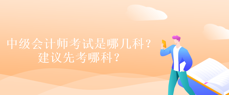 中級會計師考試是哪幾科？建議先考哪科？