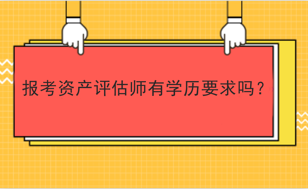 報考資產(chǎn)評估師有學歷要求嗎？