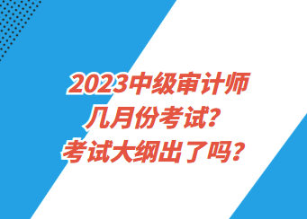 2023中級審計師幾月份考試？考試大綱出了嗎？