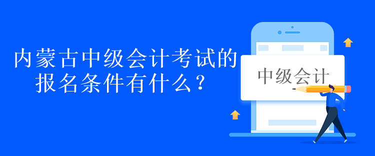 內(nèi)蒙古中級(jí)會(huì)計(jì)考試的報(bào)名條件有什么？