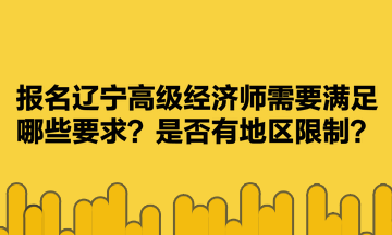 報名遼寧高級經(jīng)濟(jì)師需要滿足哪些要求？是否有地區(qū)限制？