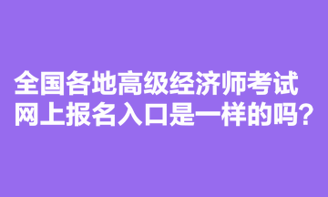 全國(guó)各地高級(jí)經(jīng)濟(jì)師考試網(wǎng)上報(bào)名入口是一樣的嗎？