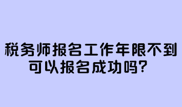 稅務(wù)師報(bào)名工作年限不到可以報(bào)名成功嗎？