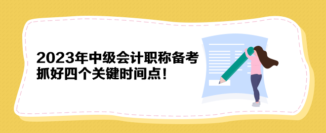 2023年中級會計職稱備考 抓好四個關(guān)鍵時間點(diǎn)！