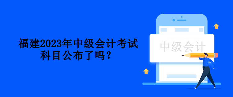 福建2023年中級會計考試科目公布了嗎？