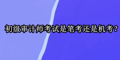 初級審計師考試是筆考還是機考？