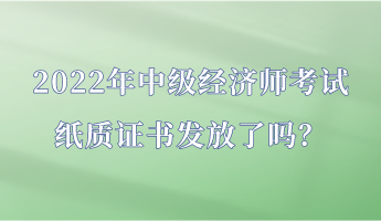 2022年中級經(jīng)濟師考試紙質(zhì)證書發(fā)放了嗎？