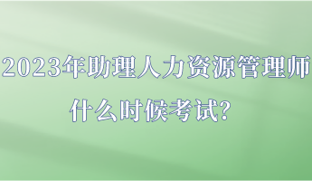 2023年助理人力資源管理師什么時(shí)候考試？