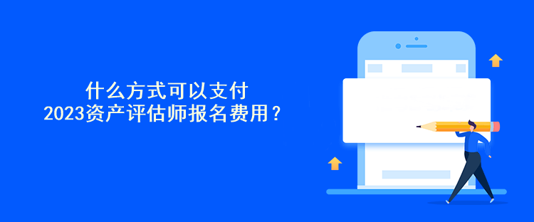 什么方式可以支付2023資產(chǎn)評估師報名費(fèi)用？