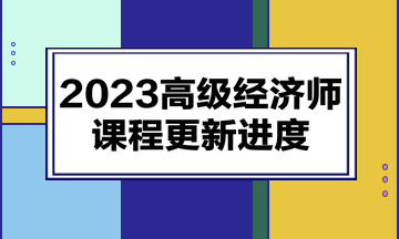 2023高級(jí)經(jīng)濟(jì)師課程更新進(jìn)度