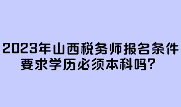 2023年山西稅務(wù)師報名條件要求學(xué)歷必須本科嗎？