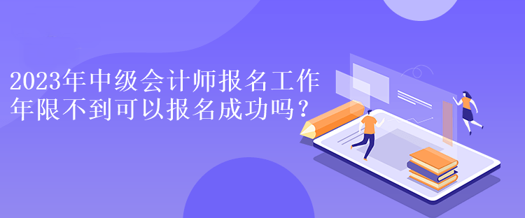 2023年中級會計師報名工作年限不到可以報名成功嗎？