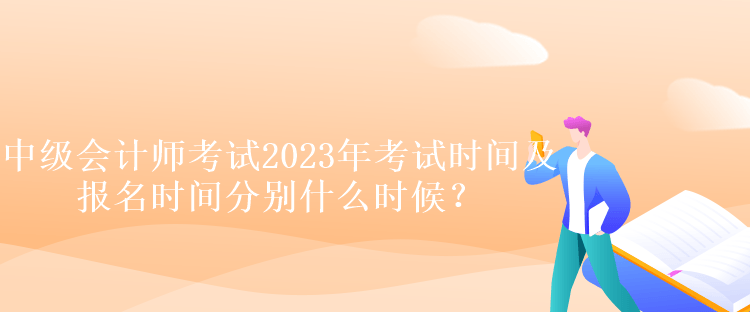 中級(jí)會(huì)計(jì)師考試2023年考試時(shí)間及報(bào)名時(shí)間分別什么時(shí)候？