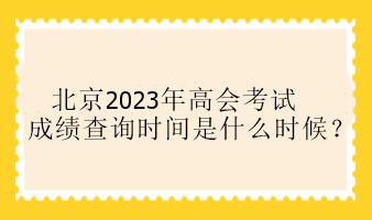 北京2023年高會(huì)考試成績(jī)查詢時(shí)間是什么時(shí)候？