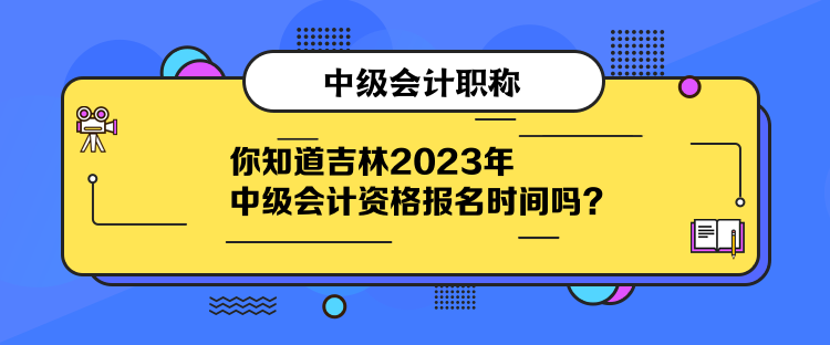 你知道吉林2023年中級會計(jì)資格報(bào)名時(shí)間嗎？