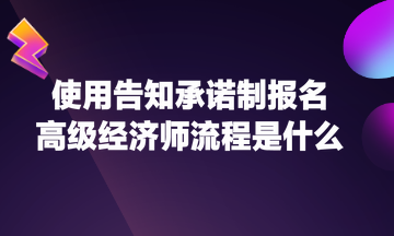 使用告知承諾制報(bào)名高級(jí)經(jīng)濟(jì)師流程是什么？