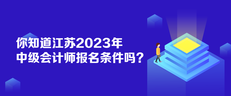 你知道江蘇2023年中級會計師報名條件嗎？