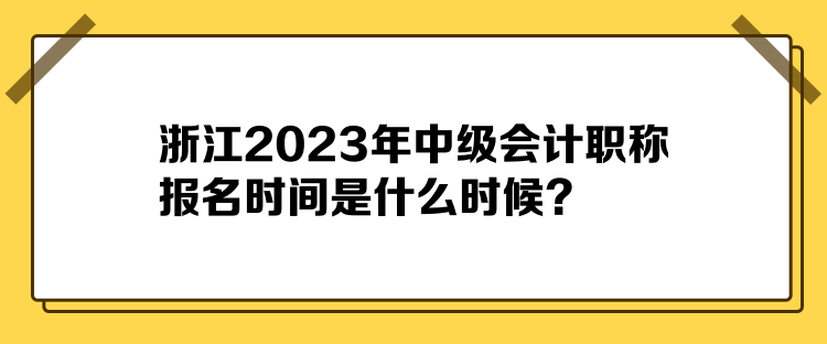 浙江2023年中級(jí)會(huì)計(jì)職稱報(bào)名時(shí)間是什么時(shí)候？