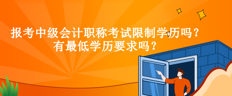 報考中級會計職稱考試限制學(xué)歷嗎？有最低學(xué)歷要求嗎？