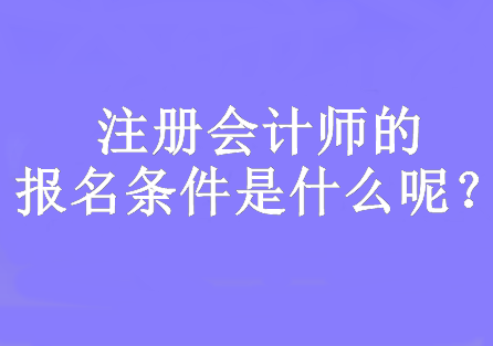 注冊會計師的報名條件是什么呢？要求大專及以上學歷