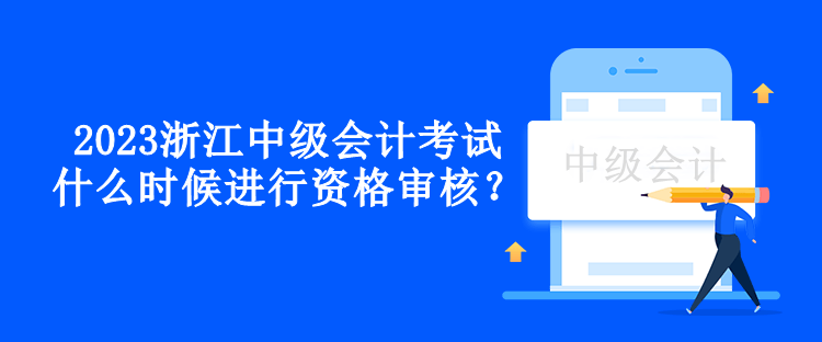 2023浙江中級會計考試什么時候進(jìn)行資格審核？