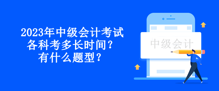 2023年中級會(huì)計(jì)考試各科考多長時(shí)間？有什么題型？