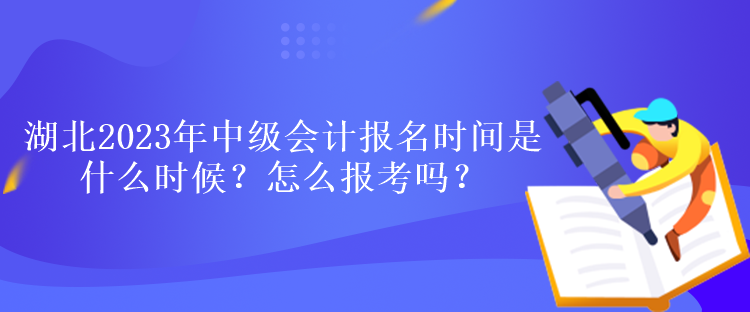 湖北2023年中級會計報名時間是什么時候？怎么報考嗎？