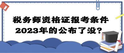 稅務(wù)師資格證報(bào)考條件2023年的公布了沒？