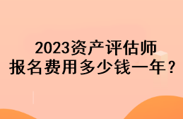 2023資產(chǎn)評(píng)估師報(bào)名費(fèi)用多少錢一年？