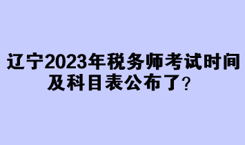 遼寧2023年稅務師考試時間及科目表公布了？