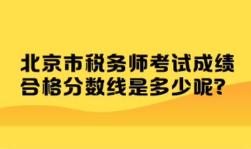 北京市稅務(wù)師考試成績合格分?jǐn)?shù)線是多少呢？