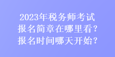 2023年稅務(wù)師考試報(bào)名簡(jiǎn)章在哪里看？報(bào)名時(shí)間哪天開始？