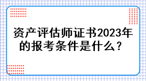 資產(chǎn)評(píng)估師證書(shū)2023年的報(bào)考條件是什么？