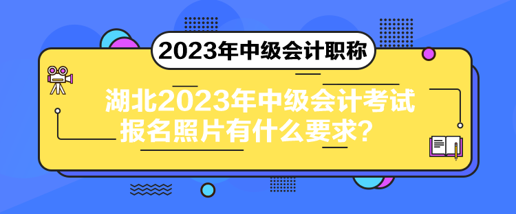 湖北2023年中級會計(jì)考試報(bào)名照片有什么要求？