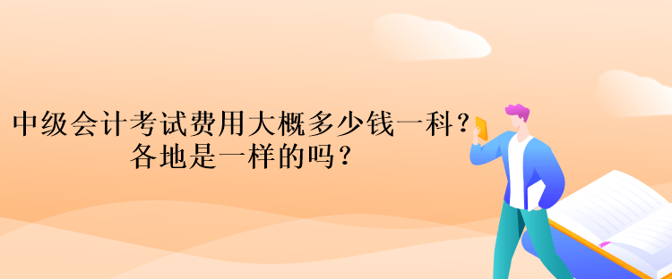 中級會計考試費用大概多少錢一科？各地是一樣的嗎？