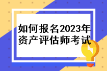 如何報(bào)名2023年資產(chǎn)評(píng)估師考試？