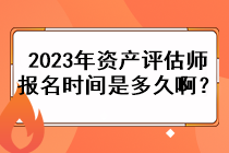 2023年資產(chǎn)評估師的報名時間是多久??？