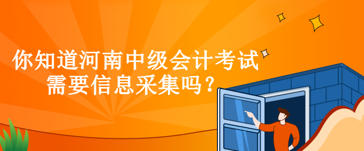 你知道河南中級會計考試需要信息采集嗎？