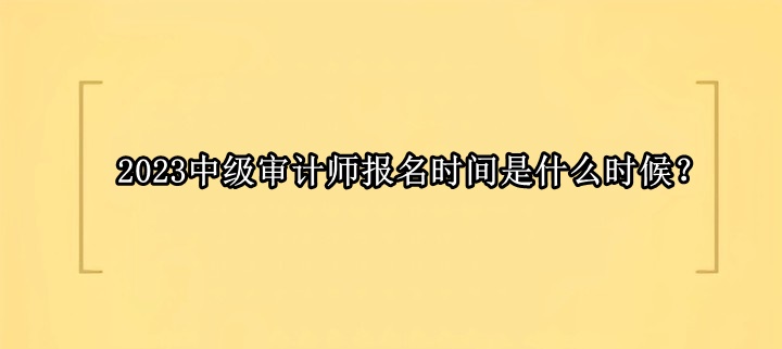 2023中級審計師報名時間是什么時候？