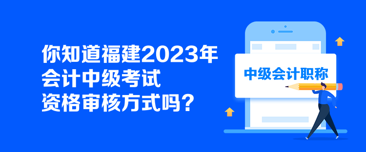 你知道福建2023年會計中級考試資格審核方式嗎？