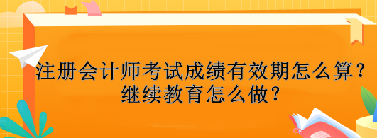 注冊(cè)會(huì)計(jì)師考試成績(jī)有效期怎么算？繼續(xù)教育怎么做？