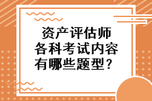 資產(chǎn)評估師各科考試內(nèi)容有哪些題型？