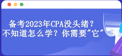 備考2023年CPA沒頭緒？不知道怎么學(xué)？你需要