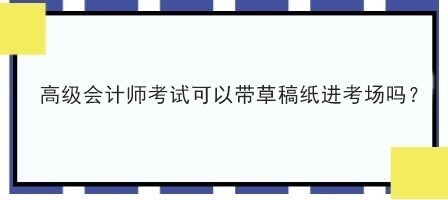 高級會計師考試可以帶草稿紙進考場嗎？