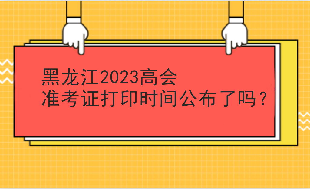 黑龍江2023高會(huì)準(zhǔn)考證打印時(shí)間公布了嗎？