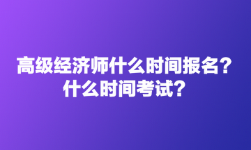 高級(jí)經(jīng)濟(jì)師什么時(shí)間報(bào)名？什么時(shí)間考試？