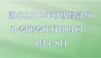 湖北2022年初級經(jīng)濟(jì)師補(bǔ)考準(zhǔn)考證打印時(shí)間：4月4-8日